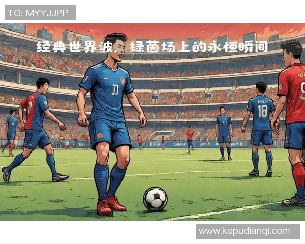 最近足球明星精彩瞬间集锦回顾让我们重温那些令人难忘的时刻