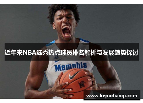 近年来NBA选秀热点球员排名解析与发展趋势探讨