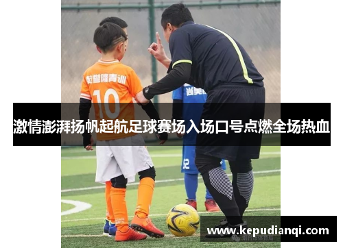 激情澎湃扬帆起航足球赛场入场口号点燃全场热血