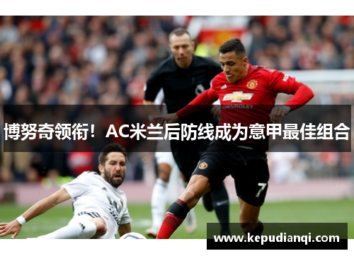 博努奇领衔！AC米兰后防线成为意甲最佳组合