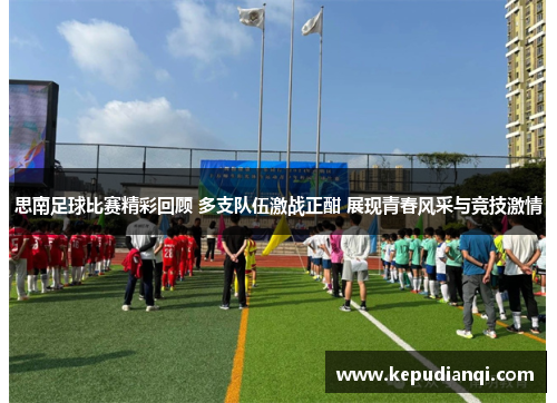 思南足球比赛精彩回顾 多支队伍激战正酣 展现青春风采与竞技激情