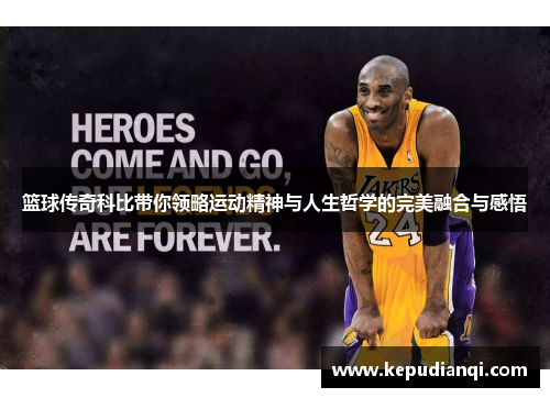 篮球传奇科比带你领略运动精神与人生哲学的完美融合与感悟
