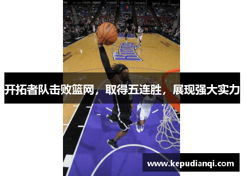 开拓者队击败篮网，取得五连胜，展现强大实力