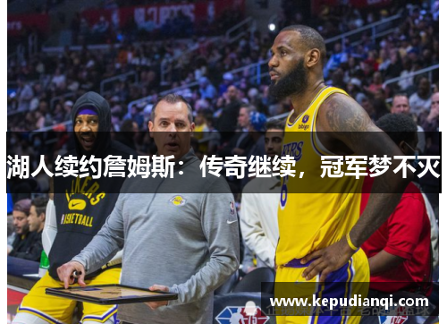 湖人续约詹姆斯：传奇继续，冠军梦不灭
