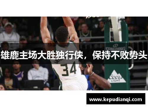 雄鹿主场大胜独行侠，保持不败势头