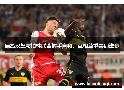 德乙汉堡与柏林联合握手言和，互相尊重共同进步