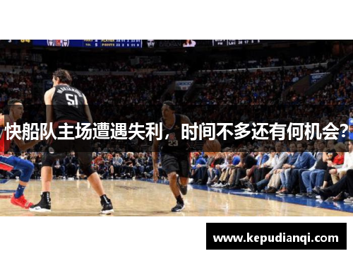 快船队主场遭遇失利，时间不多还有何机会？