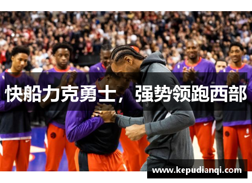 快船力克勇士，强势领跑西部