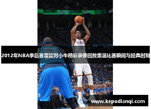 2012年NBA季后赛雷霆对小牛精彩录像回放重温比赛瞬间与经典时刻