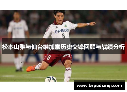 松本山雅与仙台维加泰历史交锋回顾与战绩分析