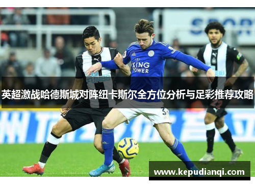 英超激战哈德斯城对阵纽卡斯尔全方位分析与足彩推荐攻略