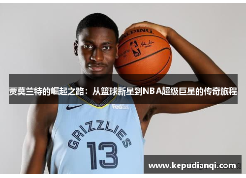 贾莫兰特的崛起之路：从篮球新星到NBA超级巨星的传奇旅程