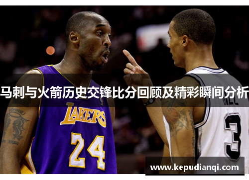 马刺与火箭历史交锋比分回顾及精彩瞬间分析