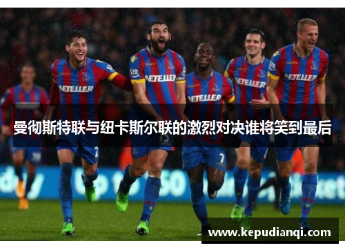 曼彻斯特联与纽卡斯尔联的激烈对决谁将笑到最后