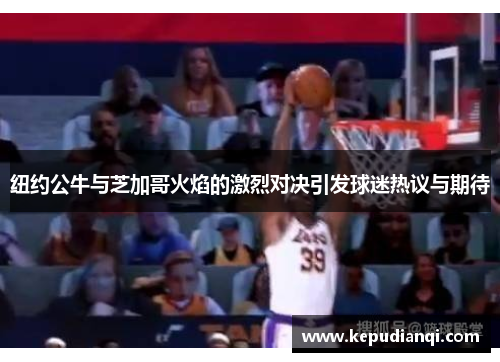 纽约公牛与芝加哥火焰的激烈对决引发球迷热议与期待