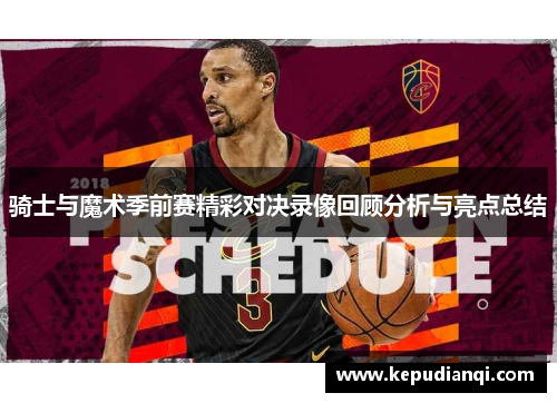骑士与魔术季前赛精彩对决录像回顾分析与亮点总结