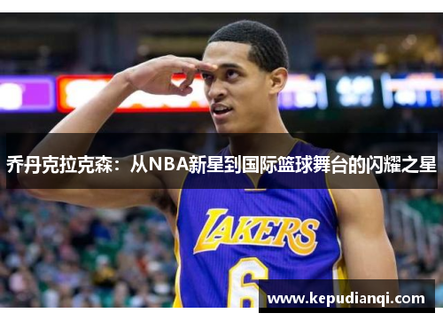 乔丹克拉克森：从NBA新星到国际篮球舞台的闪耀之星