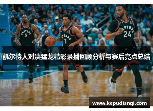 凯尔特人对决猛龙精彩录播回顾分析与赛后亮点总结